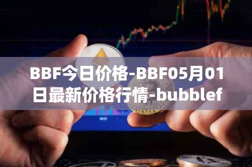BBF今日价格-BBF05月01日最新价格行情-bubblefong最新走势消息