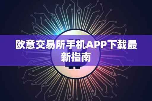 欧意交易所手机APP下载最新指南