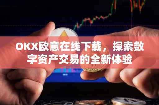 OKX欧意在线下载，探索数字资产交易的全新体验
