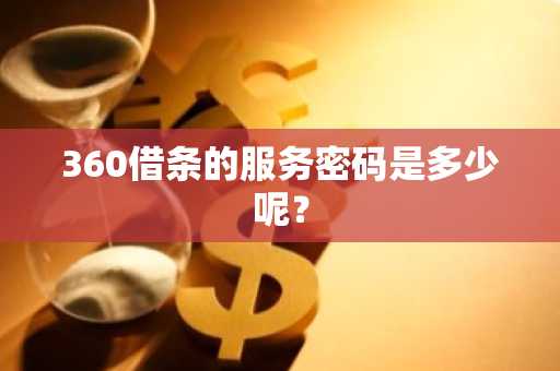 360借条的服务密码是多少呢？