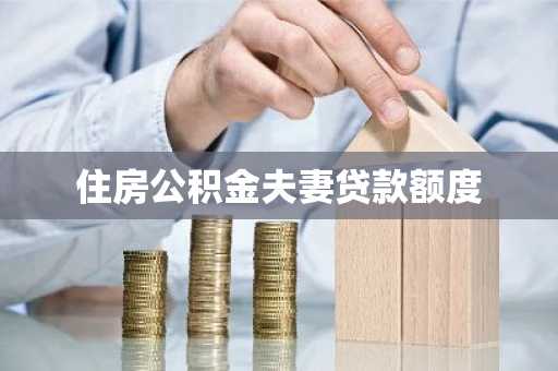 住房公积金夫妻贷款额度