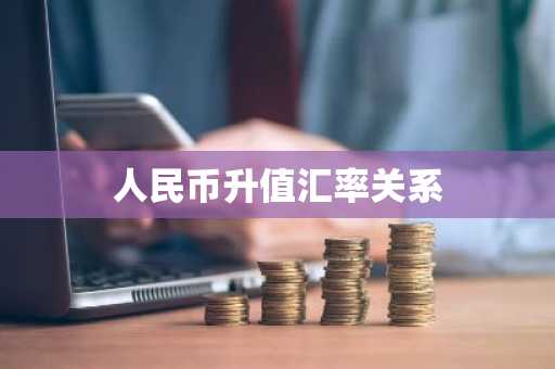 人民币升值汇率关系