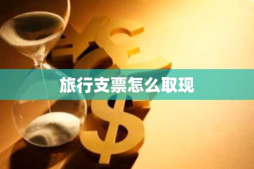 旅行支票怎么取现