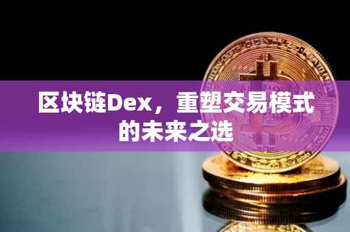 区块链Dex，重塑交易模式的未来之选