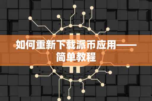 如何重新下载派币应用——简单教程