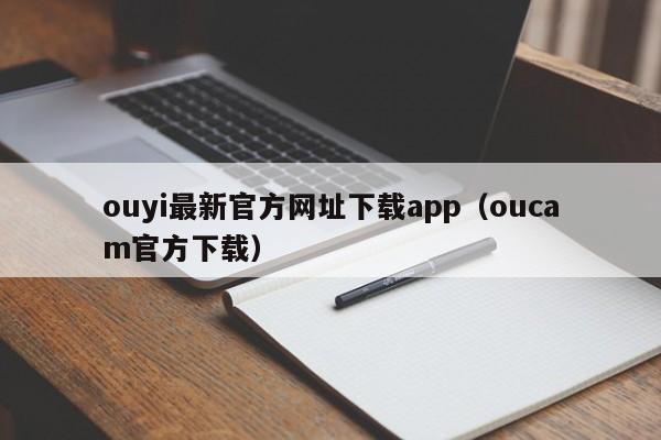 ouyi最新官方网址下载app（oucam官方下载）