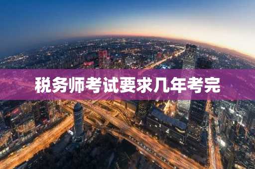 税务师考试要求几年考完
