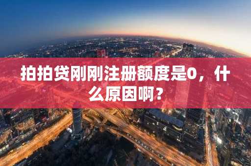 拍拍贷刚刚注册额度是0，什么原因啊？