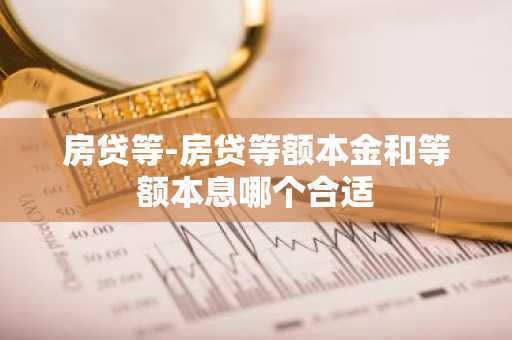 房贷等-房贷等额本金和等额本息哪个合适