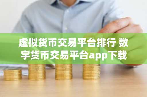 虚拟货币交易平台排行 数字货币交易平台app下载