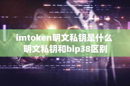 imtoken明文私钥是什么 明文私钥和bip38区别