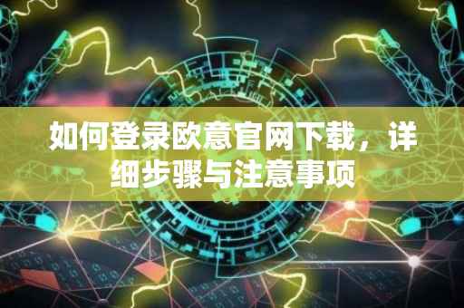 如何登录欧意官网下载，详细步骤与注意事项