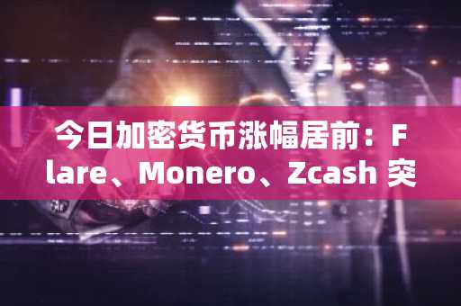 今日加密货币涨幅居前：Flare、Monero、Zcash 突破——是什么推动了涨势？