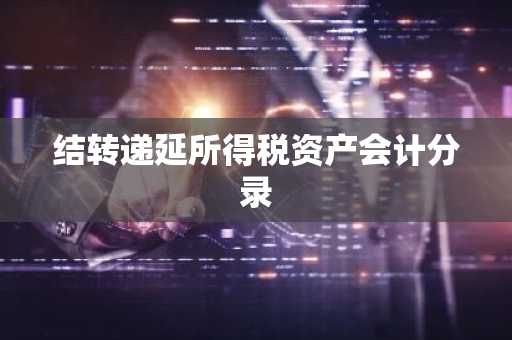 结转递延所得税资产会计分录