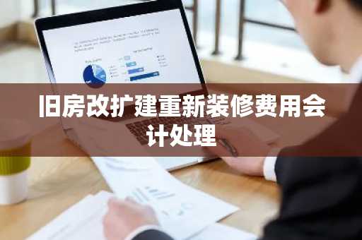 旧房改扩建重新装修费用会计处理