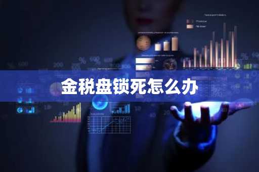 金税盘锁死怎么办
