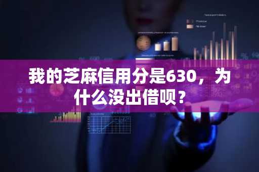 我的芝麻信用分是630，为什么没出借呗？