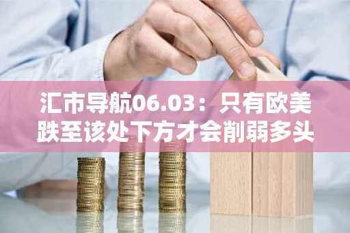 汇市导航06.03：只有欧美跌至该处下方才会削弱多头信心