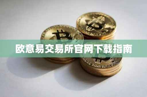 欧意易交易所官网下载指南