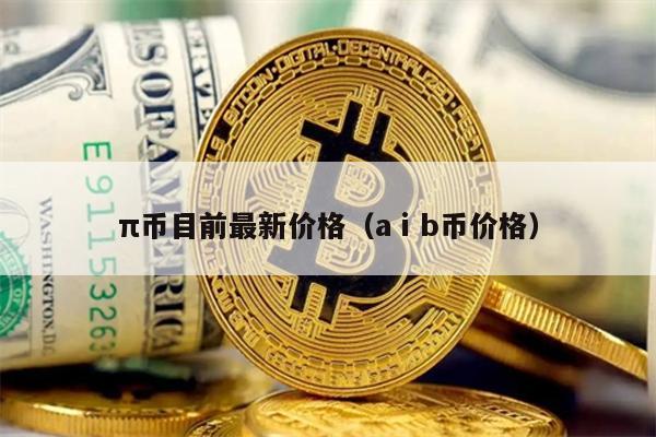 π币目前最新价格（aⅰb币价格）