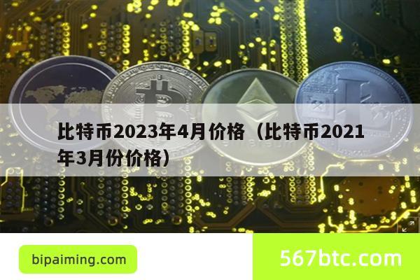 比特币2023年4月价格（比特币2021年3月份价格）