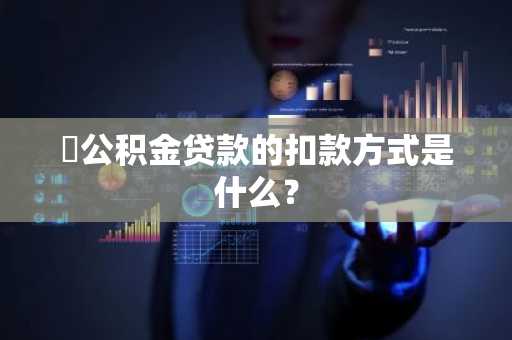 ​公积金贷款的扣款方式是什么？