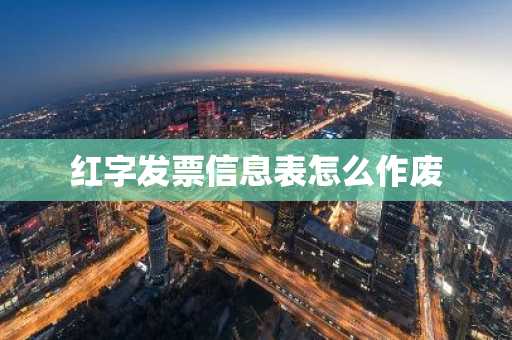 红字发票信息表怎么作废