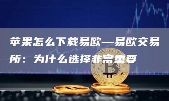 苹果怎么下载易欧—易欧交易所：为什么选择非常重要