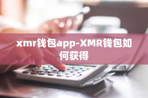 xmr钱包app-XMR钱包如何获得