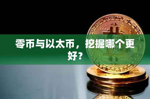 零币与以太币，挖掘哪个更好？