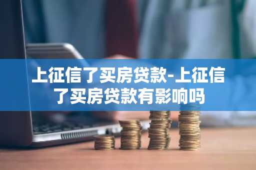 上征信了买房贷款-上征信了买房贷款有影响吗
