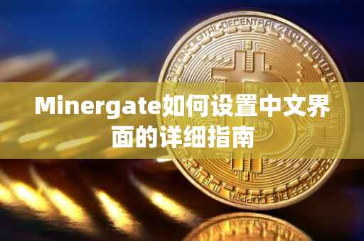 Minergate如何设置中文界面的详细指南