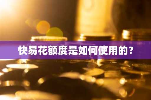 快易花额度是如何使用的？