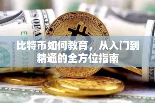 比特币如何教育，从入门到精通的全方位指南