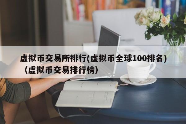 虚拟币交易所排行(虚拟币全球100排名)（虚拟币交易排行榜）