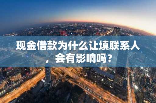 现金借款为什么让填联系人，会有影响吗？