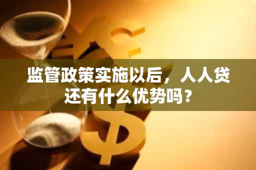 监管政策实施以后，人人贷还有什么优势吗？