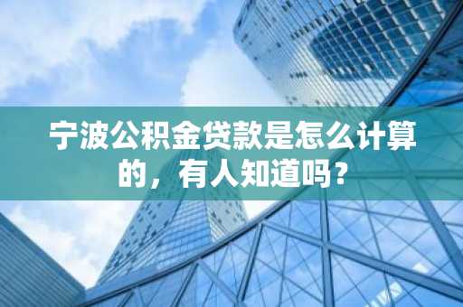 宁波公积金贷款是怎么计算的，有人知道吗？