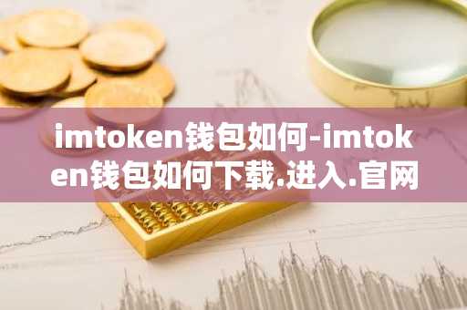 imtoken钱包如何-imtoken钱包如何下载.进入.官网c.官网下载.cc