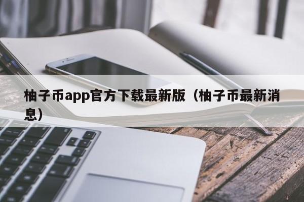 柚子币app官方下载最新版（柚子币最新消息）