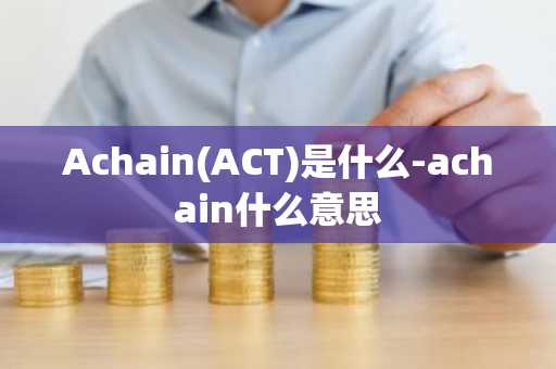 Achain(ACT)是什么-achain什么意思