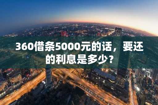 360借条5000元的话，要还的利息是多少？