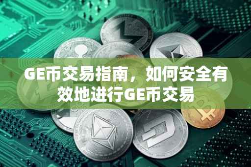 GE币交易指南，如何安全有效地进行GE币交易