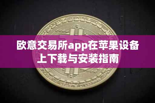 欧意交易所app在苹果设备上下载与安装指南