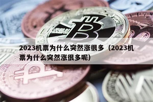 2023机票为什么突然涨很多（2023机票为什么突然涨很多呢）