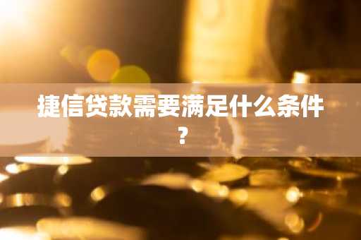 捷信贷款需要满足什么条件？