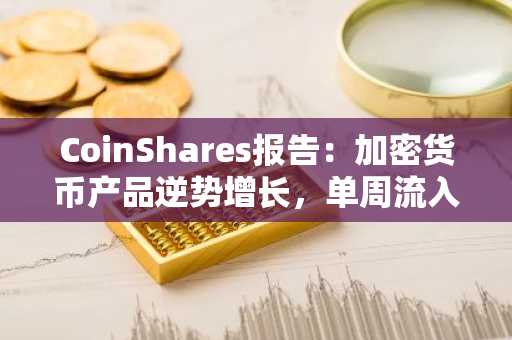 CoinShares报告：加密货币产品逆势增长，单周流入资金达19亿美元