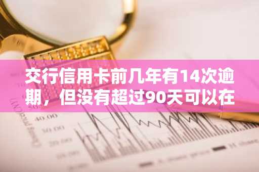 交行信用卡前几年有14次逾期，但没有超过90天可以在建行用公积金贷款吗？