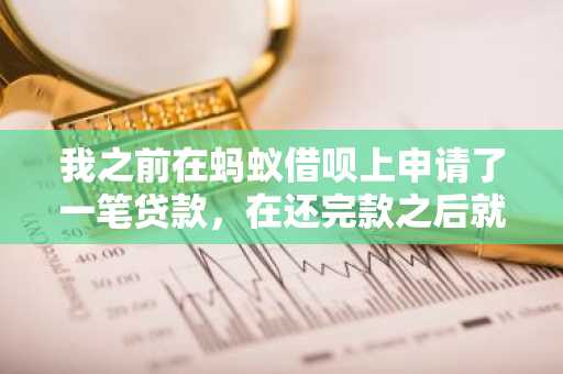我之前在蚂蚁借呗上申请了一笔贷款，在还完款之后就无法使用了，应该怎么办呢？