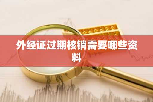外经证过期核销需要哪些资料